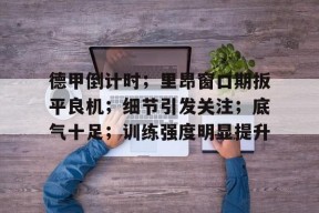 开云体育注册优惠-包含德甲倒计时；里昂窗口期扳平良机；细节引发关注；底气十足；训练强度明显提升的词条